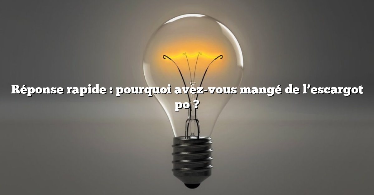 Réponse rapide : pourquoi avez-vous mangé de l’escargot po ?